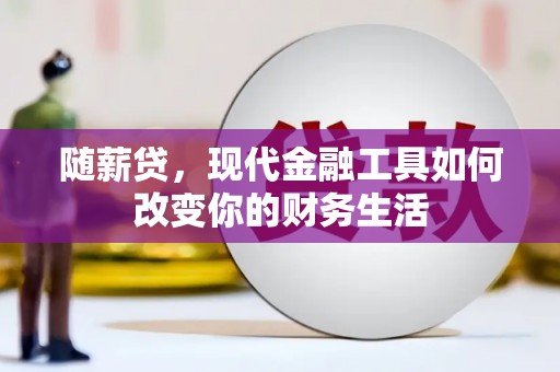 马边随薪贷，现代金融工具如何改变你的财务生活