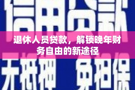 马边退休人员贷款，解锁晚年财务自由的新途径
