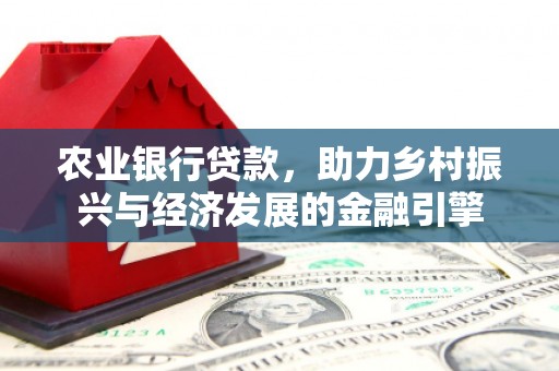 马边农业银行贷款，助力乡村振兴与经济发展的金融引擎