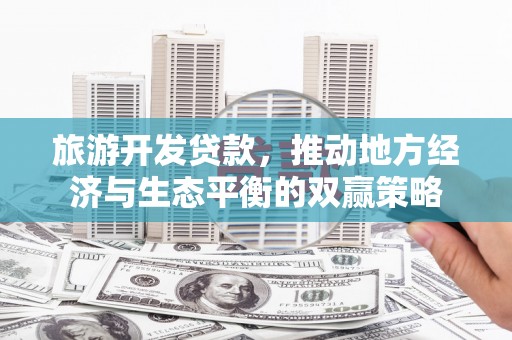 马边旅游开发贷款，推动地方经济与生态平衡的双赢策略