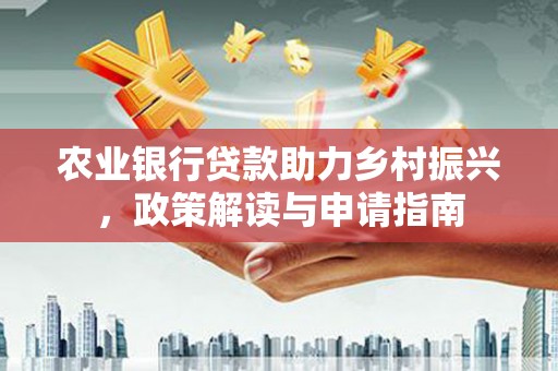 马边农业银行贷款助力乡村振兴，政策解读与申请指南