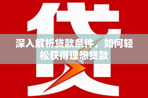 马边深入解析贷款条件，如何轻松获得理想贷款