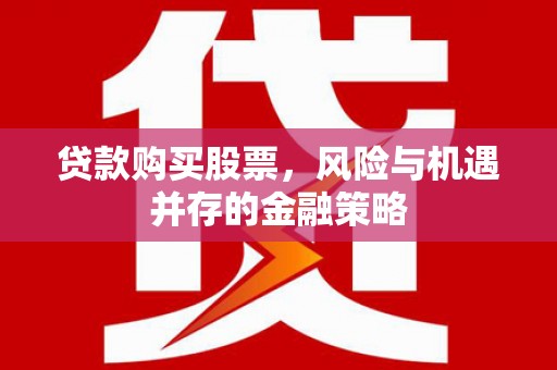 马边贷款购买股票，风险与机遇并存的金融策略