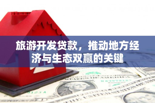 马边旅游开发贷款，推动地方经济与生态双赢的关键