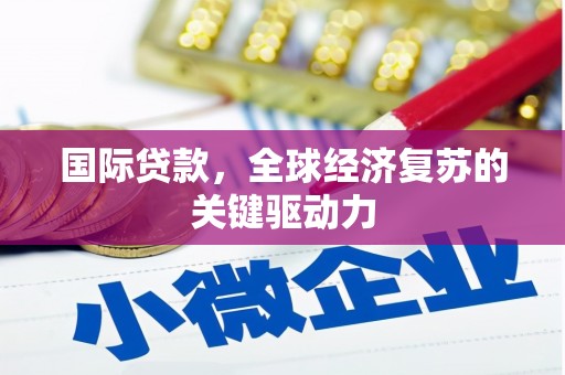 马边国际贷款，全球经济复苏的关键驱动力