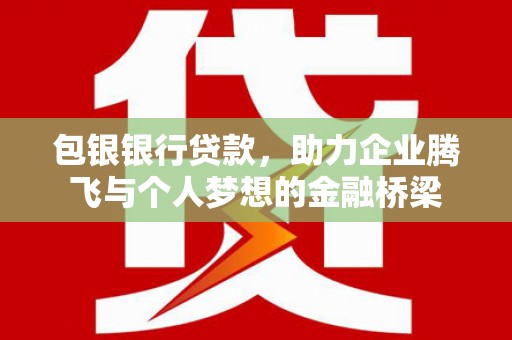 马边包银银行贷款，助力企业腾飞与个人梦想的金融桥梁