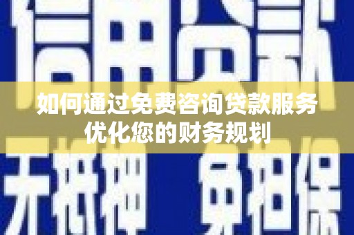 马边如何通过免费咨询贷款服务优化您的财务规划