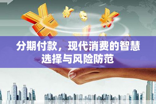 马边分期付款，现代消费的智慧选择与风险防范
