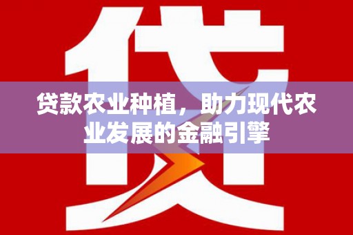 马边贷款农业种植，助力现代农业发展的金融引擎