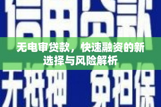 马边无电审贷款，快速融资的新选择与风险解析