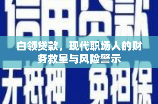 马边白领贷款，现代职场人的财务救星与风险警示