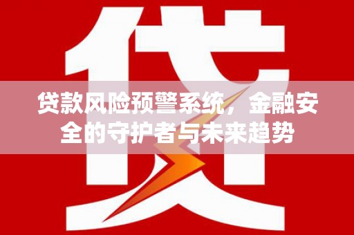 马边贷款风险预警系统，金融安全的守护者与未来趋势
