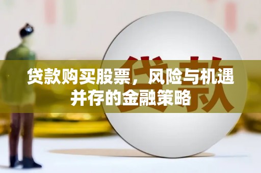 马边贷款购买股票，风险与机遇并存的金融策略