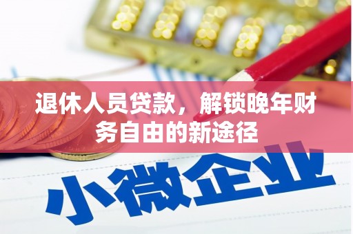 马边退休人员贷款，解锁晚年财务自由的新途径