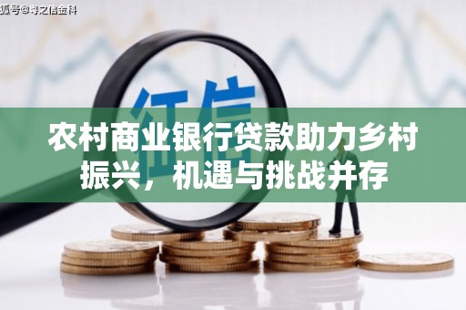 马边农村商业银行贷款助力乡村振兴，机遇与挑战并存