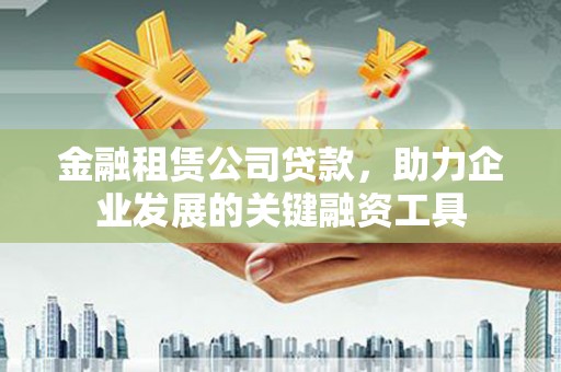 马边金融租赁公司贷款，助力企业发展的关键融资工具
