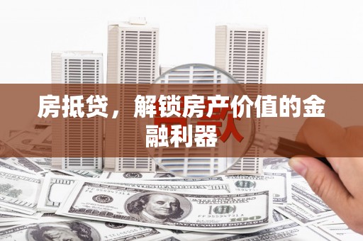 马边房抵贷，解锁房产价值的金融利器