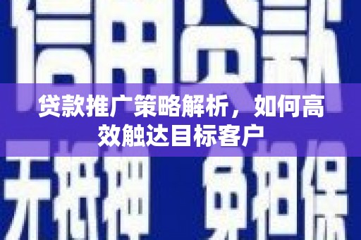 马边贷款推广策略解析，如何高效触达目标客户