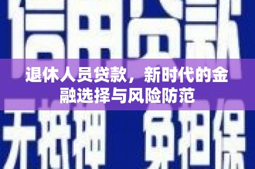 马边退休人员贷款，新时代的金融选择与风险防范