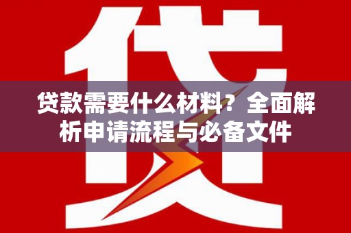 马边贷款需要什么材料？全面解析申请流程与必备文件