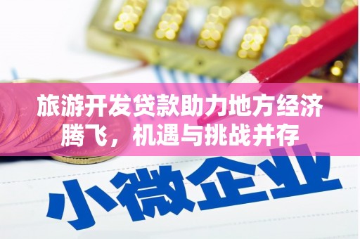 马边旅游开发贷款助力地方经济腾飞，机遇与挑战并存