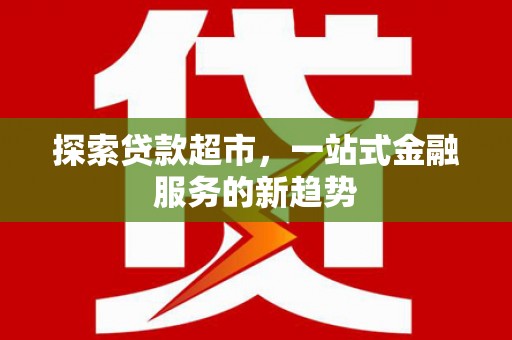 马边探索贷款超市，一站式金融服务的新趋势
