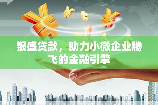 马边银盛贷款，助力小微企业腾飞的金融引擎