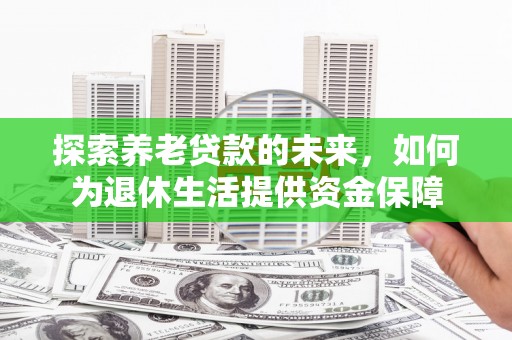 马边探索养老贷款的未来，如何为退休生活提供资金保障