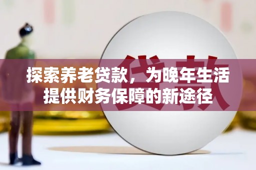马边探索养老贷款，为晚年生活提供财务保障的新途径