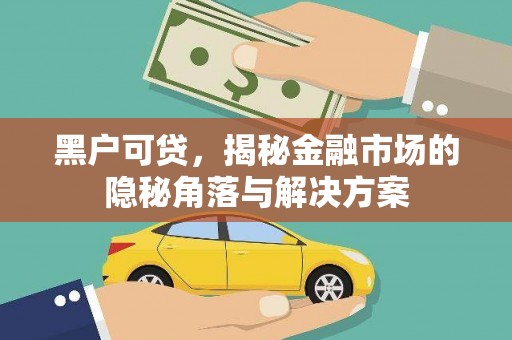 马边黑户可贷，揭秘金融市场的隐秘角落与解决方案