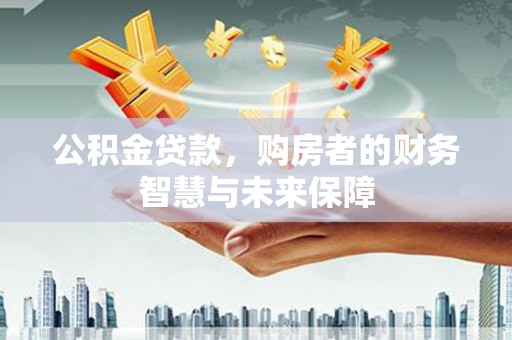 马边公积金贷款，购房者的财务智慧与未来保障