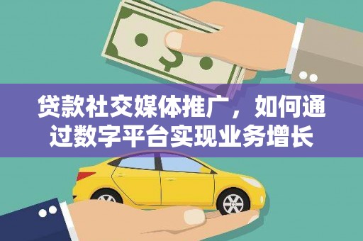 马边贷款社交媒体推广，如何通过数字平台实现业务增长