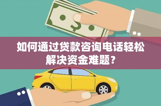 马边如何通过贷款咨询电话轻松解决资金难题？