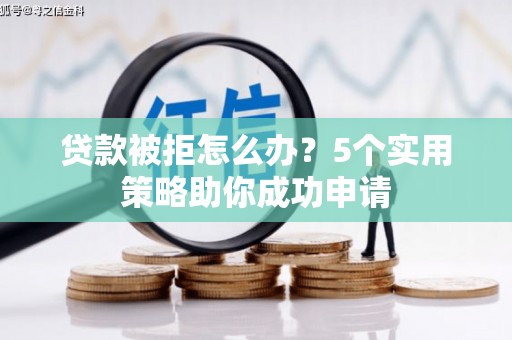 马边贷款被拒怎么办？5个实用策略助你成功申请