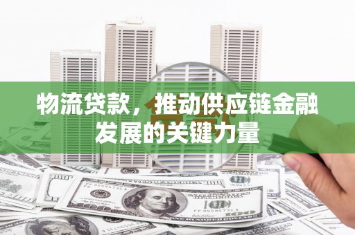 马边物流贷款，推动供应链金融发展的关键力量