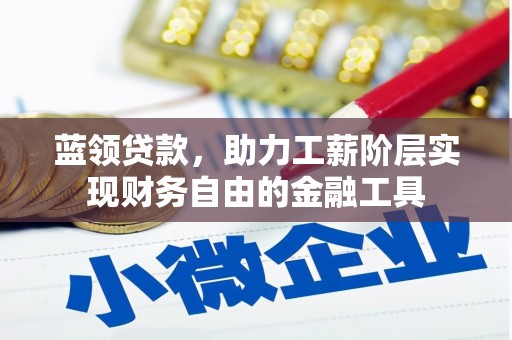 马边蓝领贷款，助力工薪阶层实现财务自由的金融工具