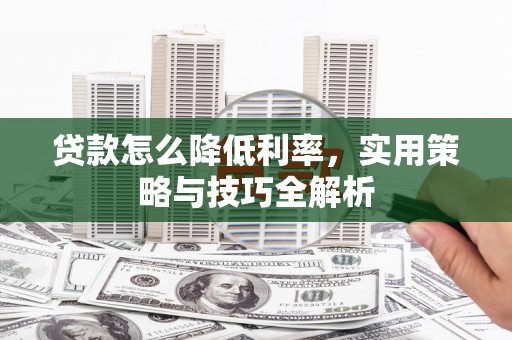 马边贷款怎么降低利率，实用策略与技巧全解析