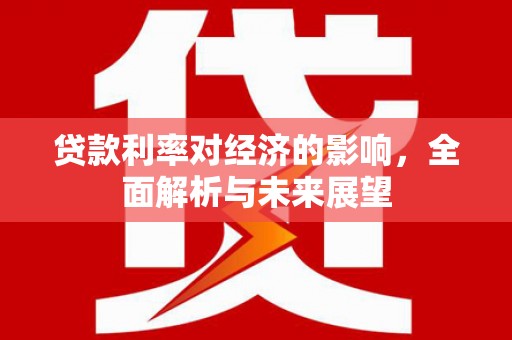 马边贷款利率对经济的影响，全面解析与未来展望