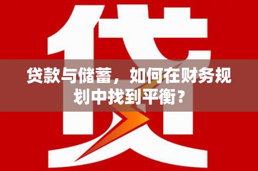 马边贷款与储蓄，如何在财务规划中找到平衡？