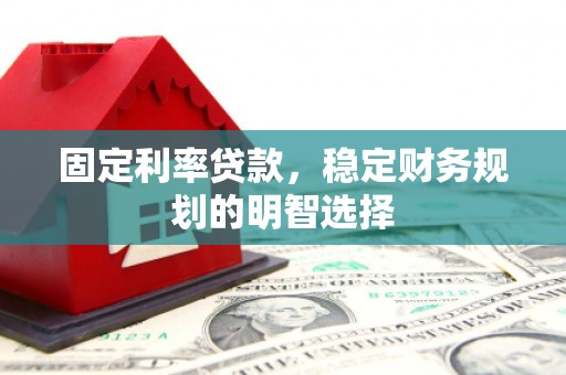 马边固定利率贷款，稳定财务规划的明智选择