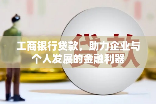 马边工商银行贷款，助力企业与个人发展的金融利器