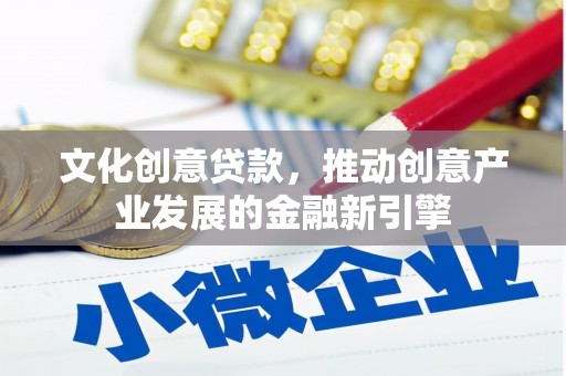 马边文化创意贷款，推动创意产业发展的金融新引擎