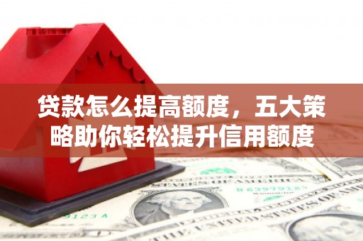 马边贷款怎么提高额度，五大策略助你轻松提升信用额度