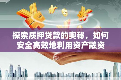 马边探索质押贷款的奥秘，如何安全高效地利用资产融资