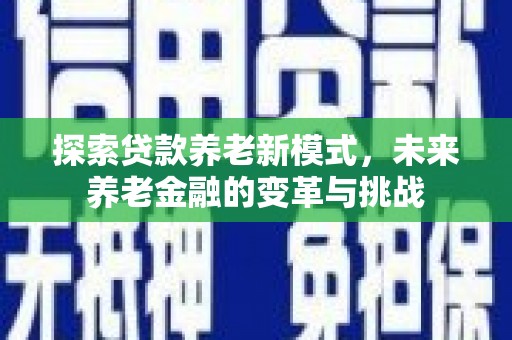 马边探索贷款养老新模式，未来养老金融的变革与挑战