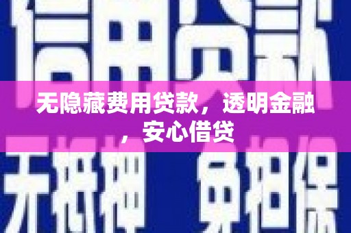 马边无隐藏费用贷款，透明金融，安心借贷
