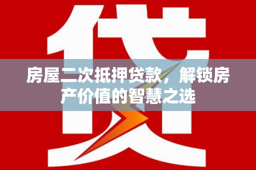 马边房屋二次抵押贷款，解锁房产价值的智慧之选