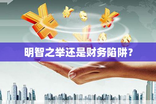 马边明智之举还是财务陷阱？