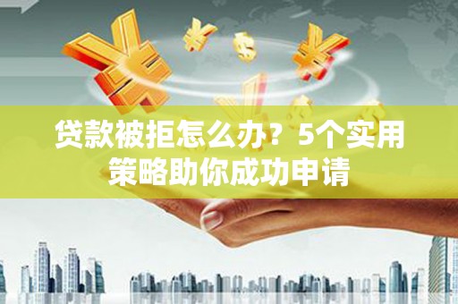 马边贷款被拒怎么办？5个实用策略助你成功申请