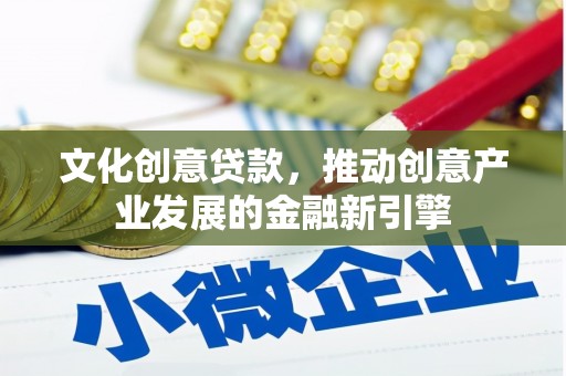 马边文化创意贷款，推动创意产业发展的金融新引擎